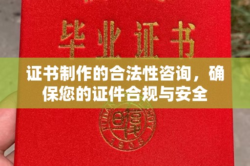 昌吉证书制作的合法性咨询，确保您的证件合规与安全