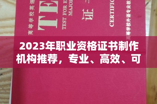 昌吉2023年职业资格证书制作机构推荐，专业、高效、可靠的选择指南