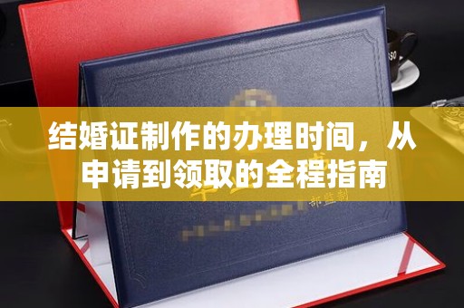 昌吉结婚证制作的办理时间，从申请到领取的全程指南